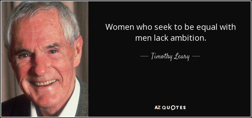 Women who seek to be equal with men lack ambition. - Timothy Leary