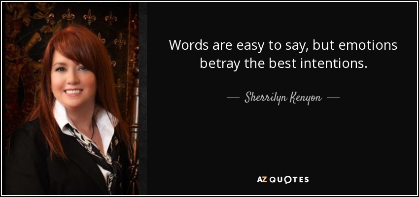 Words are easy to say, but emotions betray the best intentions. - Sherrilyn Kenyon