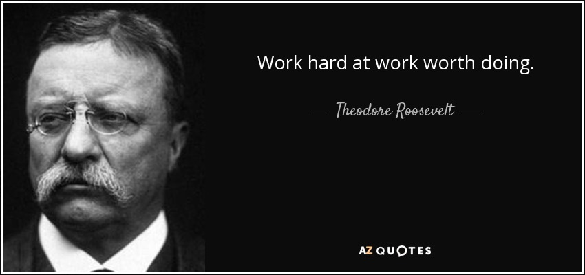Trabaja duro en un trabajo que merezca la pena. - Theodore Roosevelt