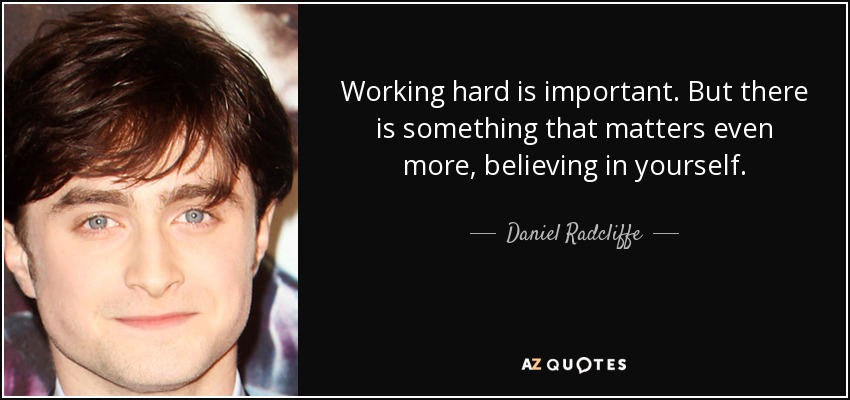 Working hard is important. But there is something that matters even more, believing in yourself. - Daniel Radcliffe
