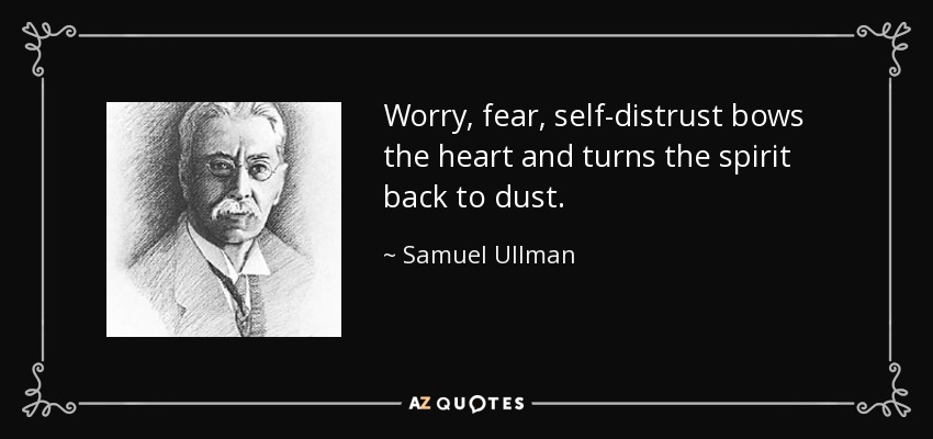 Worry, fear, self-distrust bows the heart and turns the spirit back to dust. - Samuel Ullman