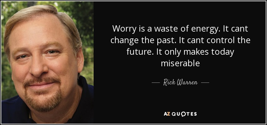 Worry is a waste of energy. It cant change the past. It cant control the future. It only makes today miserable - Rick Warren