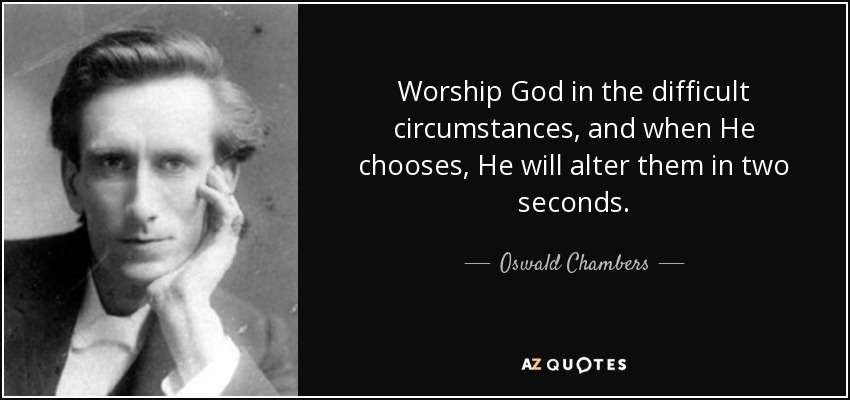 Adora a Dios en las circunstancias difíciles, y cuando Él quiera, las alterará en dos segundos. - Oswald Chambers