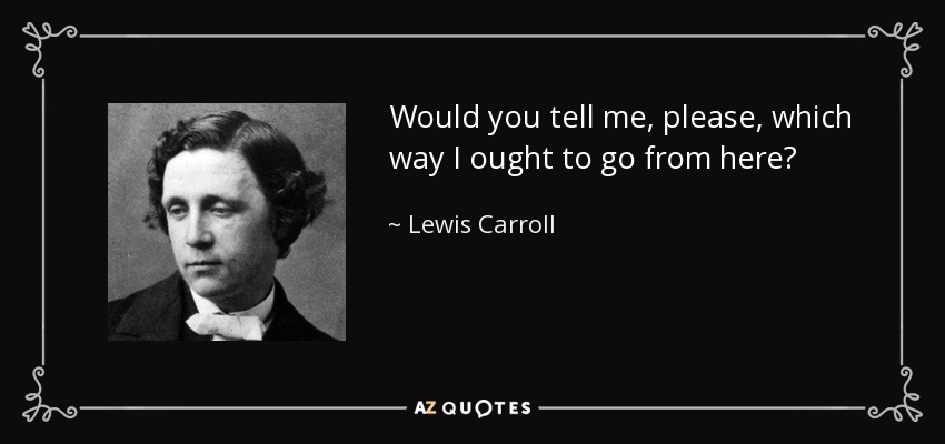 ¿Podría decirme, por favor, qué camino debo seguir a partir de aquí? - Lewis Carroll