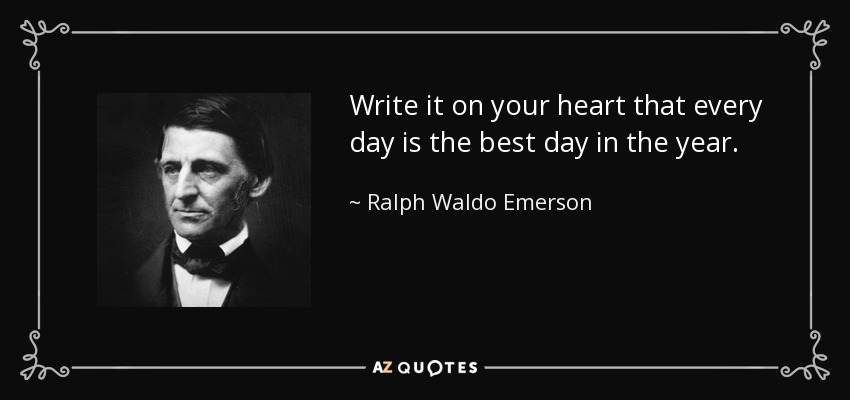 Escribe en tu corazón que cada día es el mejor día del año. - Ralph Waldo Emerson