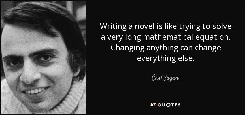 Writing a novel is like trying to solve a very long mathematical equation. Changing anything can change everything else. - Carl Sagan