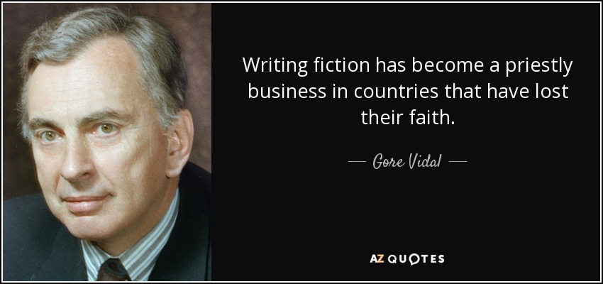 Writing fiction has become a priestly business in countries that have lost their faith. - Gore Vidal