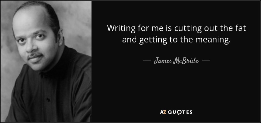 Writing for me is cutting out the fat and getting to the meaning. - James McBride