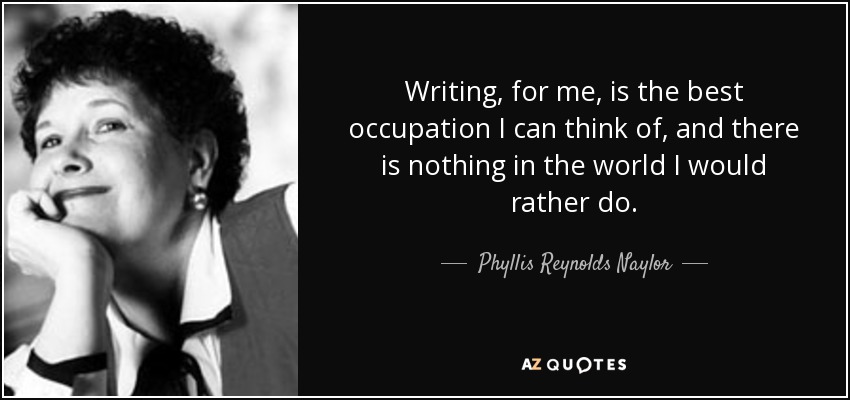 Writing, for me, is the best occupation I can think of, and there is nothing in the world I would rather do. - Phyllis Reynolds Naylor