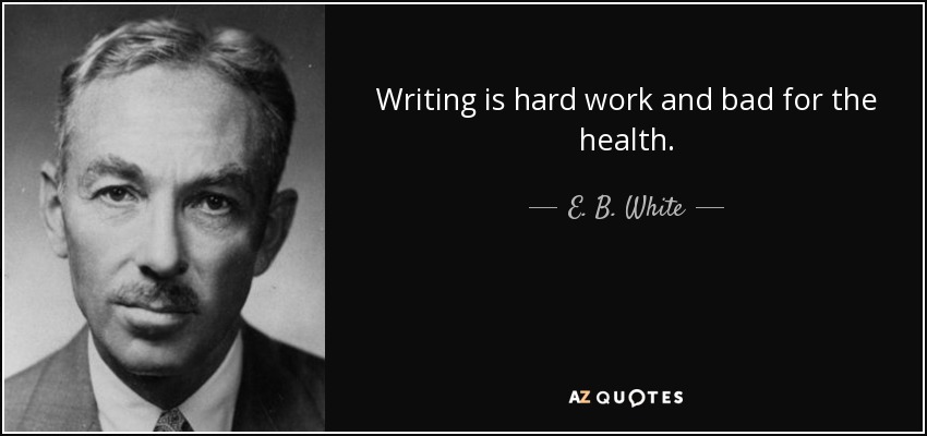 Writing is hard work and bad for the health. - E. B. White