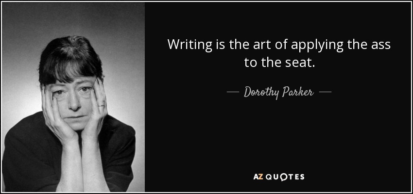 Writing is the art of applying the ass to the seat. - Dorothy Parker