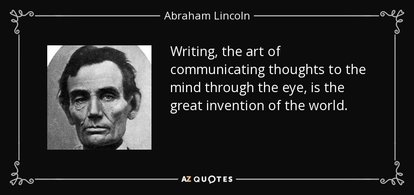 Writing, the art of communicating thoughts to the mind through the eye, is the great invention of the world. - Abraham Lincoln