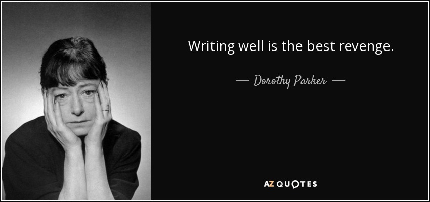 Writing well is the best revenge. - Dorothy Parker