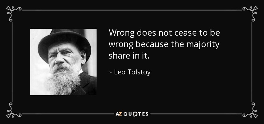 Wrong does not cease to be wrong because the majority share in it. - Leo Tolstoy