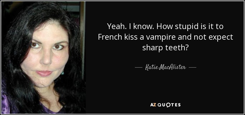 Yeah. I know. How stupid is it to French kiss a vampire and not expect sharp teeth? - Katie MacAlister