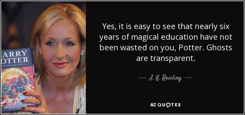 Yes, it is easy to see that nearly six years of magical education have not been wasted on you, Potter. Ghosts are transparent. - J. K. Rowling