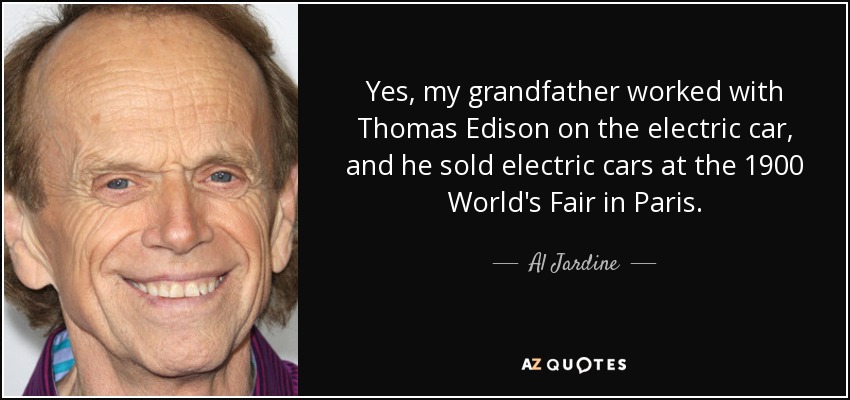 Yes, my grandfather worked with Thomas Edison on the electric car, and he sold electric cars at the 1900 World's Fair in Paris. - Al Jardine