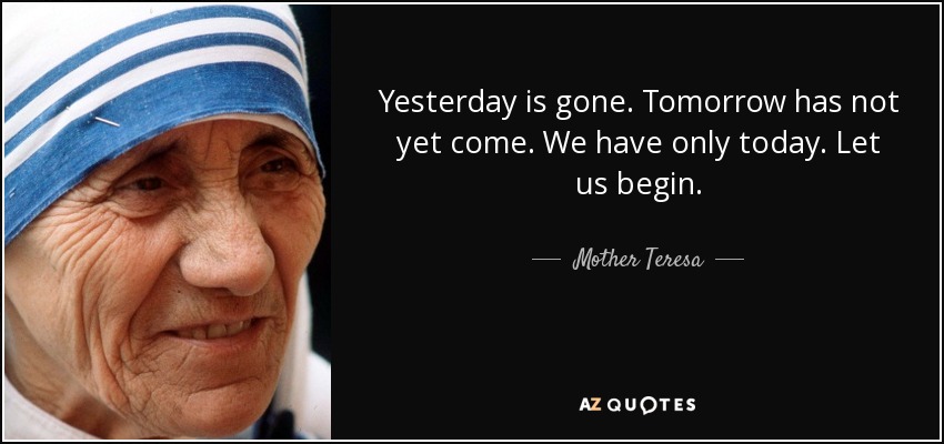 Ayer ya pasó. El mañana aún no ha llegado. Sólo tenemos el día de hoy. Comencemos. - Mother Teresa