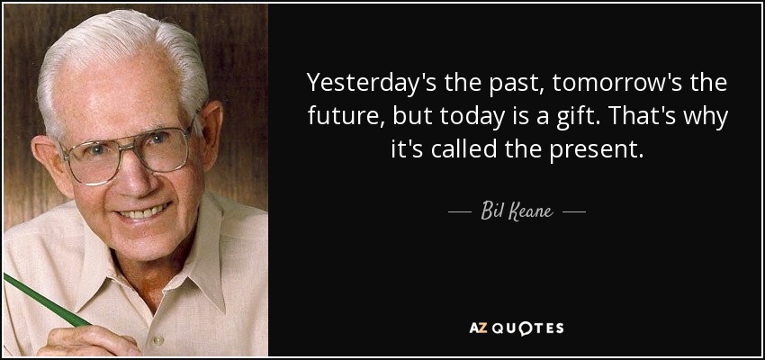 Ayer es el pasado, mañana es el futuro, pero hoy es un regalo. Por eso se llama presente. - Bil Keane