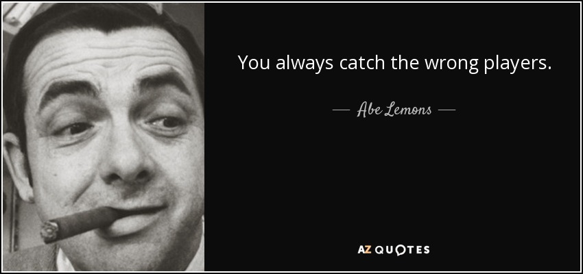 You always catch the wrong players. - Abe Lemons