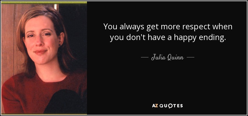 You always get more respect when you don't have a happy ending. - Julia Quinn