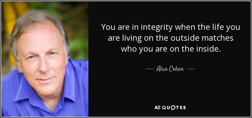 Eres íntegro cuando la vida que llevas por fuera coincide con lo que eres por dentro. - Alan Cohen