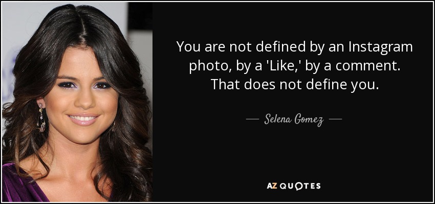 You are not defined by an Instagram photo, by a 'Like,' by a comment. That does not define you. - Selena Gomez