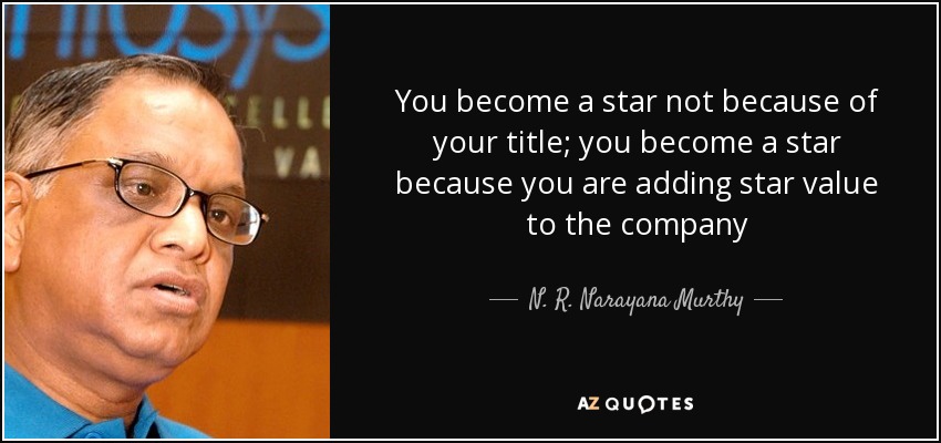 You become a star not because of your title; you become a star because you are adding star value to the company - N. R. Narayana Murthy