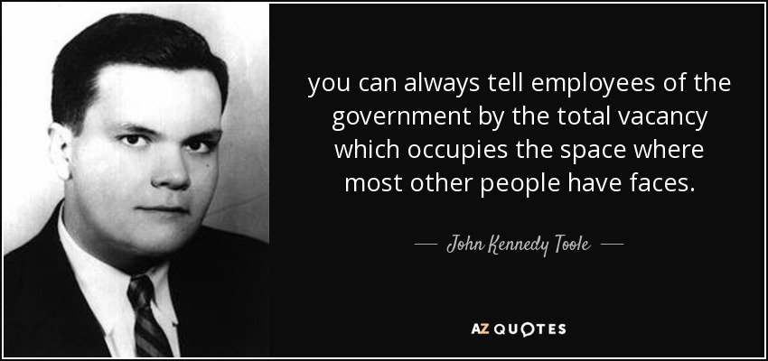 you can always tell employees of the government by the total vacancy which occupies the space where most other people have faces. - John Kennedy Toole