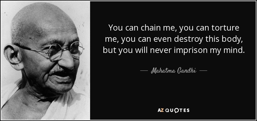 Puedes encadenarme, puedes torturarme, puedes incluso destruir este cuerpo, pero nunca aprisionarás mi mente. - Mahatma Gandhi