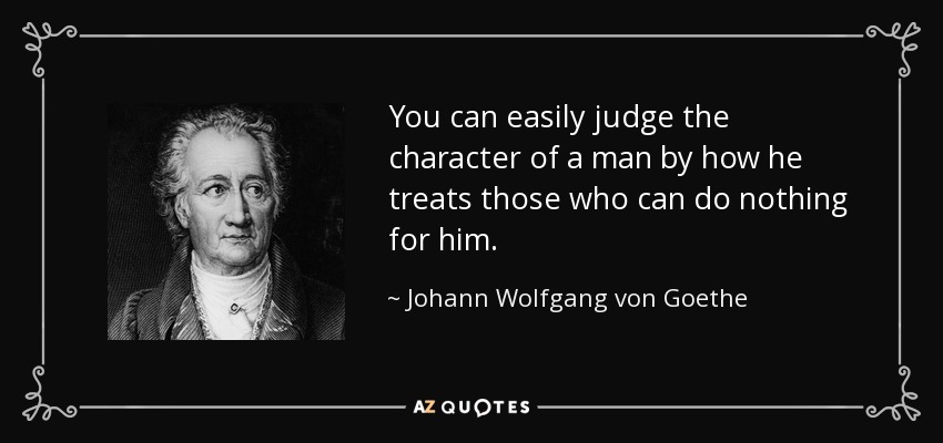 Se puede juzgar fácilmente el carácter de un hombre por cómo trata a aquellos que no pueden hacer nada por él. - Johann Wolfgang von Goethe