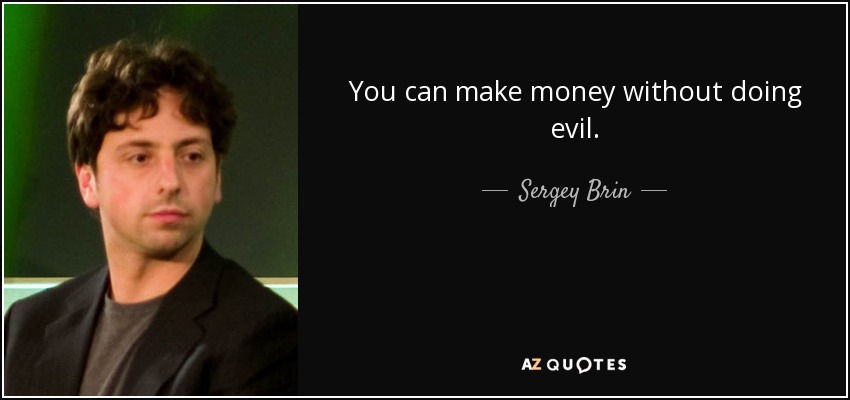 You can make money without doing evil. - Sergey Brin