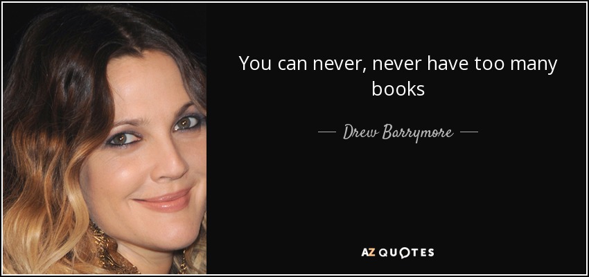 You can never, never have too many books - Drew Barrymore