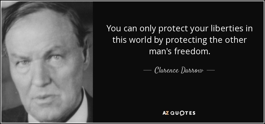 You can only protect your liberties in this world by protecting the other man's freedom. - Clarence Darrow
