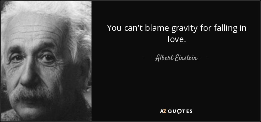 No puedes culpar a la gravedad por enamorarte. - Albert Einstein