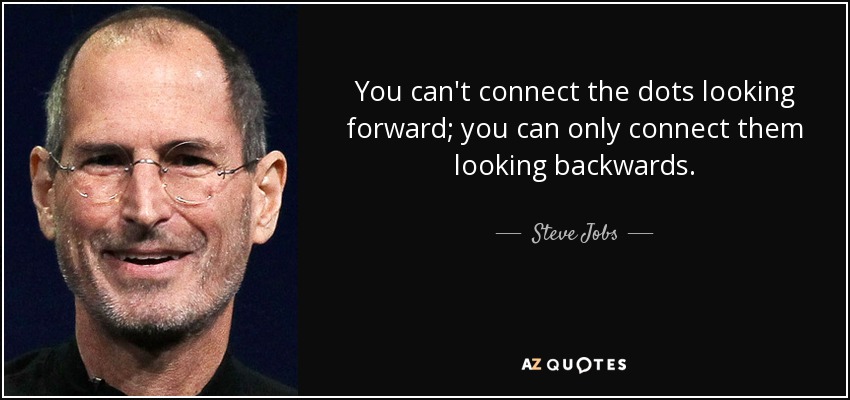 No se pueden unir los puntos mirando hacia delante; sólo se pueden unir mirando hacia atrás. - Steve Jobs
