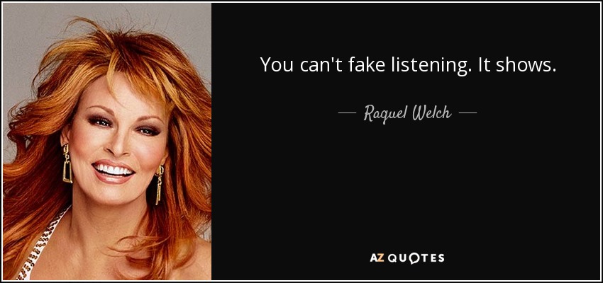 You can't fake listening. It shows. - Raquel Welch