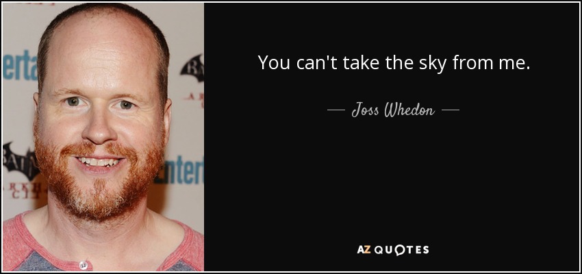 You can't take the sky from me. - Joss Whedon