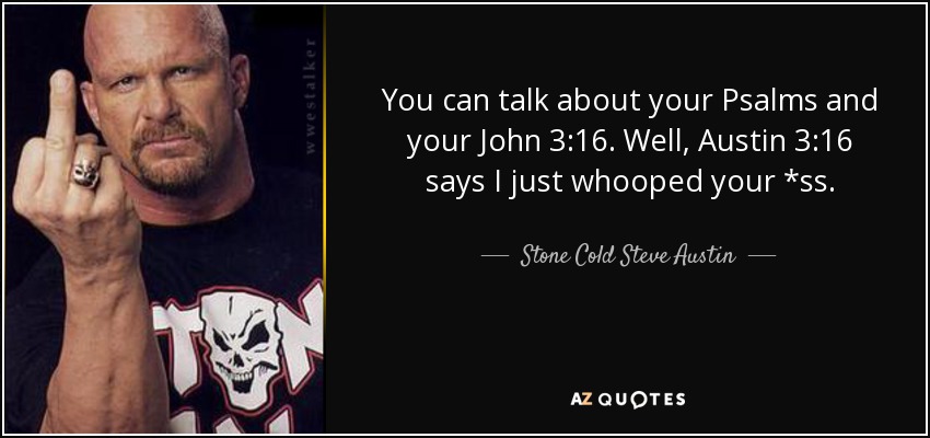 You can talk about your Psalms and your John 3:16. Well, Austin 3:16 says I just whooped your *ss. - Stone Cold Steve Austin