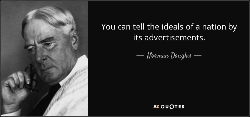 You can tell the ideals of a nation by its advertisements. - Norman Douglas