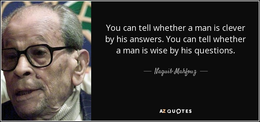 You can tell whether a man is clever by his answers. You can tell whether a man is wise by his questions. - Naguib Mahfouz