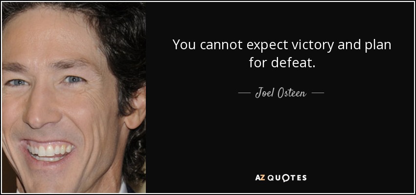 You cannot expect victory and plan for defeat. - Joel Osteen