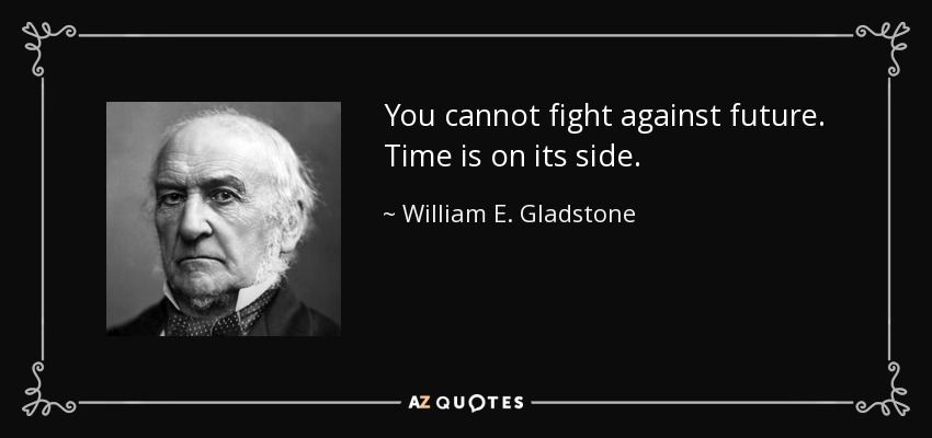 You cannot fight against future. Time is on its side. - William E. Gladstone