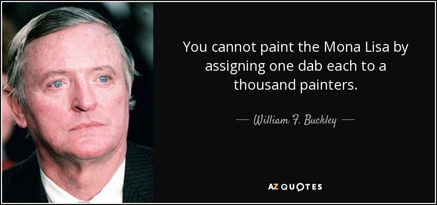 You cannot paint the Mona Lisa by assigning one dab each to a thousand painters. - William F. Buckley, Jr.