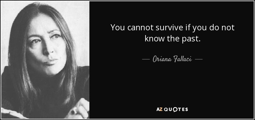 No se puede sobrevivir si no se conoce el pasado. - Oriana Fallaci