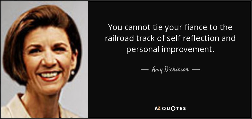 You cannot tie your fiance to the railroad track of self-reflection and personal improvement. - Amy Dickinson