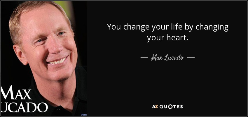Cambia tu vida cambiando tu corazón. - Max Lucado