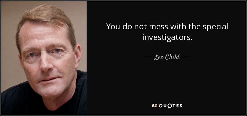 You do not mess with the special investigators. - Lee Child
