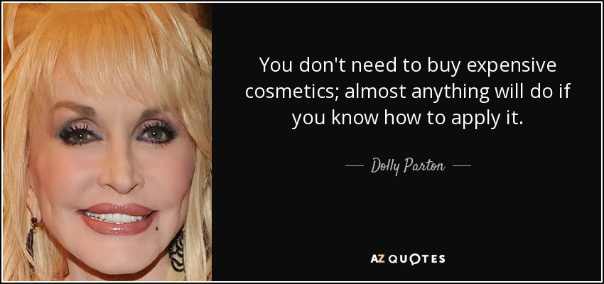 You don't need to buy expensive cosmetics; almost anything will do if you know how to apply it. - Dolly Parton