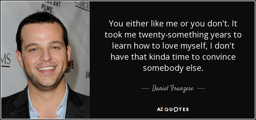 You either like me or you don't. It took me twenty-something years to learn how to love myself, I don't have that kinda time to convince somebody else. - Daniel Franzese